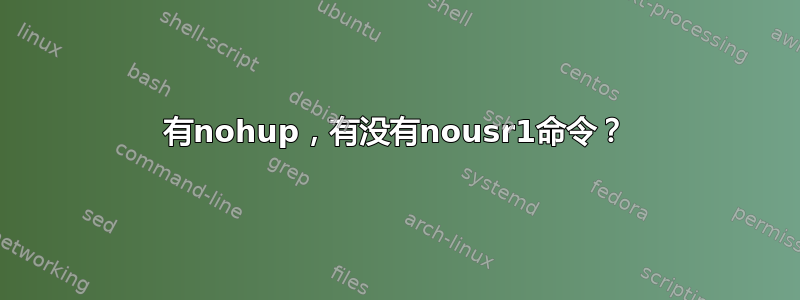 有nohup，有没有nousr1命令？