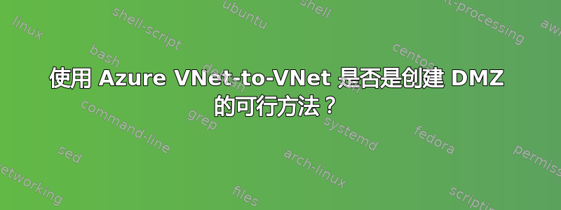 使用 Azure VNet-to-VNet 是否是创建 DMZ 的可行方法？