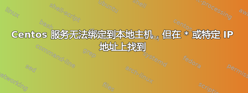 Centos 服务无法绑定到本地主机，但在 * 或特定 IP 地址上找到