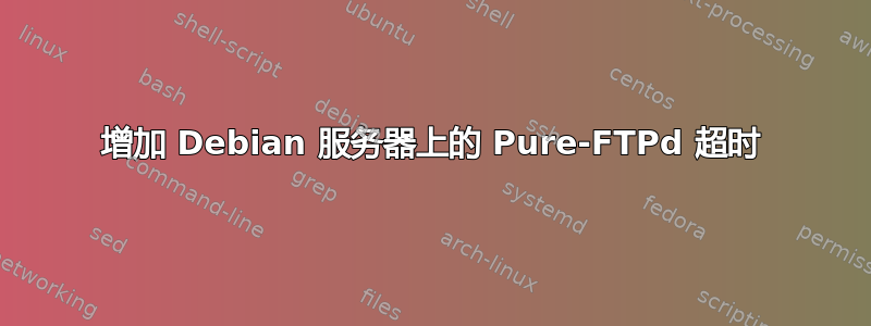 增加 Debian 服务器上的 Pure-FTPd 超时