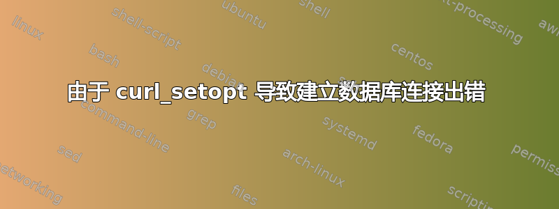 由于 curl_setopt 导致建立数据库连接出错