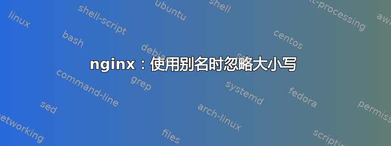 nginx：使用别名时忽略大小写