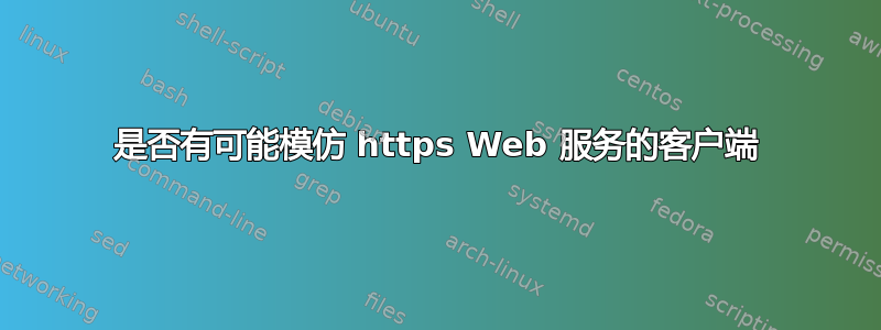 是否有可能模仿 https Web 服务的客户端