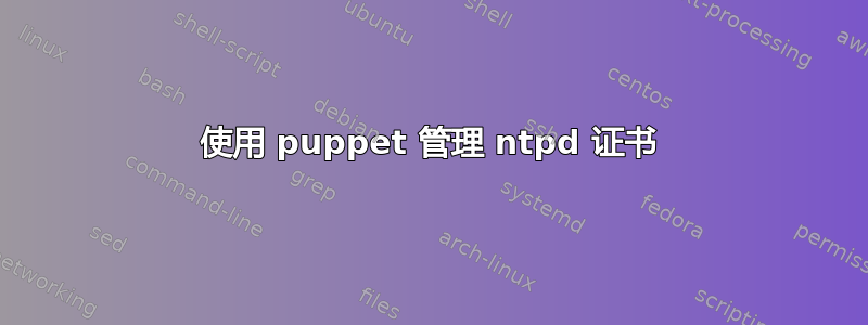 使用 puppet 管理 ntpd 证书