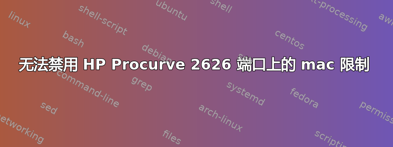 无法禁用 HP Procurve 2626 端口上的 mac 限制