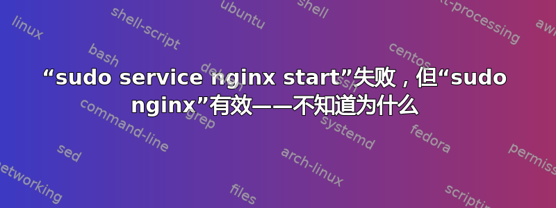 “sudo service nginx start”失败，但“sudo nginx”有效——不知道为什么