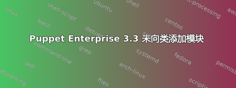 Puppet Enterprise 3.3 未向类添加模块