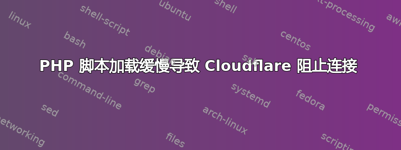 PHP 脚本加载缓慢导致 Cloudflare 阻止连接