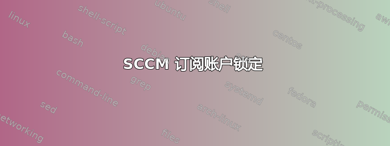 SCCM 订阅账户锁定