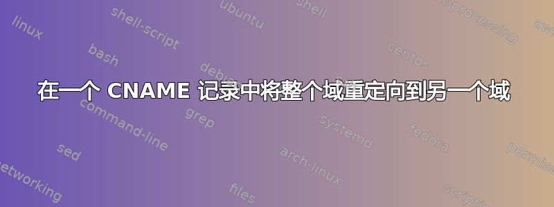 在一个 CNAME 记录中将整个域重定向到另一个域