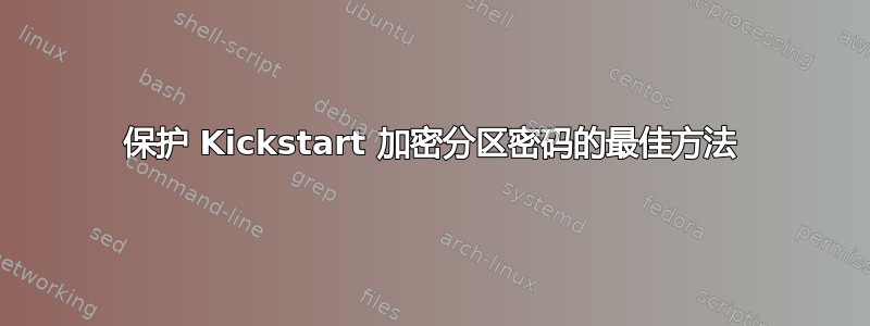 保护 Kickstart 加密分区密码的最佳方法