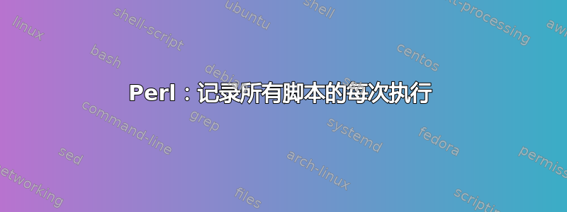 Perl：记录所有脚本的每次执行