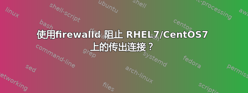 使用firewalld 阻止 RHEL7/CentOS7 上的传出连接？