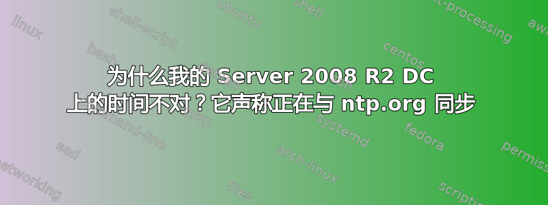 为什么我的 Server 2008 R2 DC 上的时间不对？它声称正在与 ntp.org 同步