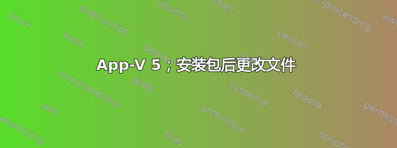 App-V 5；安装包后更改文件