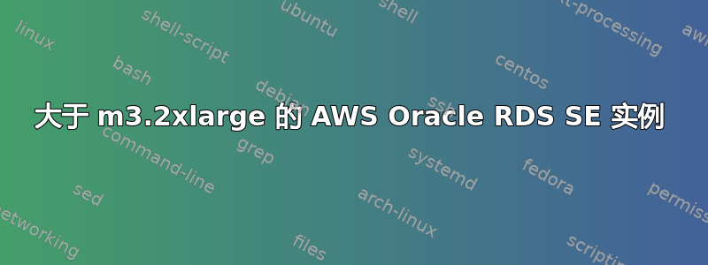 大于 m3.2xlarge 的 AWS Oracle RDS SE 实例