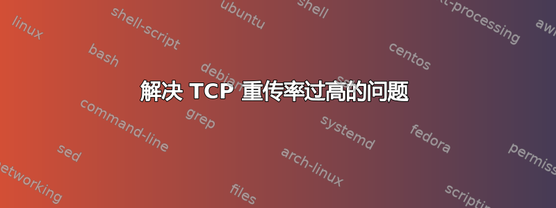 解决 TCP 重传率过高的问题