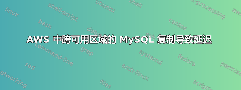 AWS 中跨可用区域的 MySQL 复制导致延迟