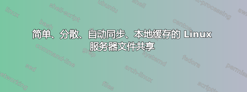 简单、分散、自动同步、本地缓存的 Linux 服务器文件共享