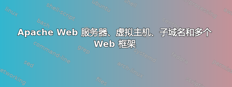 Apache Web 服务器、虚拟主机、子域名和多个 Web 框架