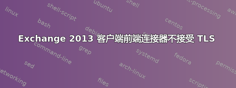 Exchange 2013 客户端前端连接器不接受 TLS