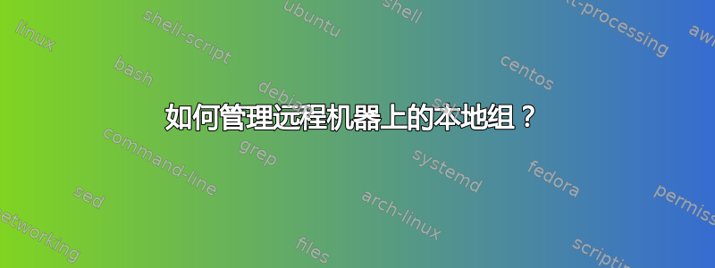 如何管理远程机器上的本地组？