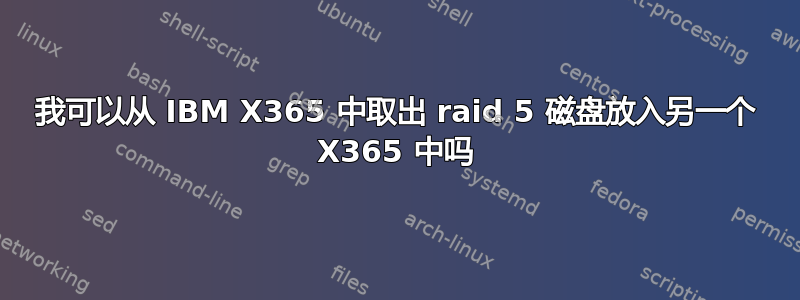 我可以从 IBM X365 中取出 raid 5 磁盘放入另一个 X365 中吗