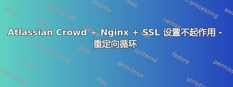 Atlassian Crowd + Nginx + SSL 设置不起作用 - 重定向循环