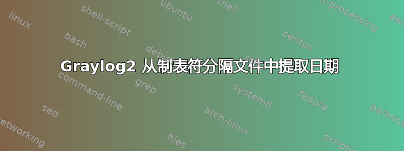 Graylog2 从制表符分隔文件中提取日期