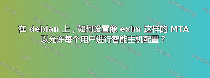 在 debian 上，如何设置像 exim 这样的 MTA 以允许每个用户进行智能主机配置？