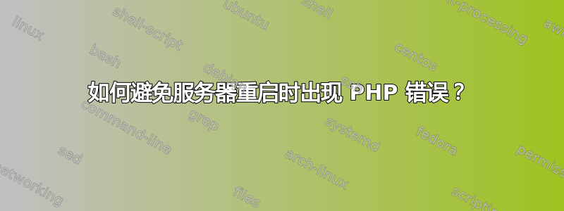 如何避免服务器重启时出现 PHP 错误？