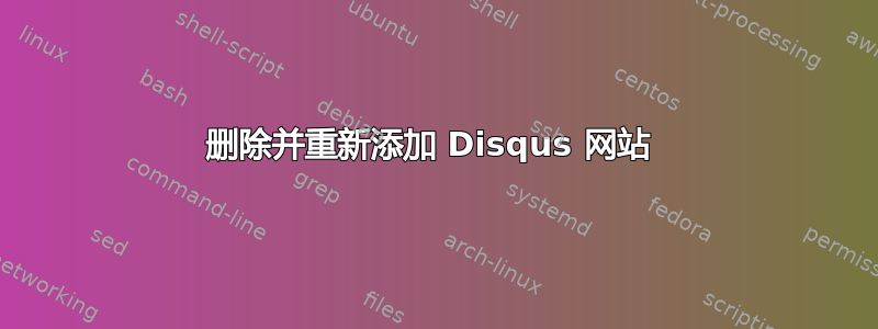 删除并重新添加 Disqus 网站 