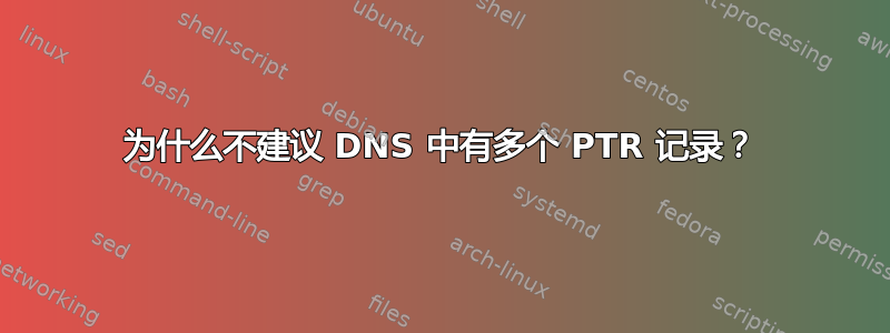 为什么不建议 DNS 中有多个 PTR 记录？