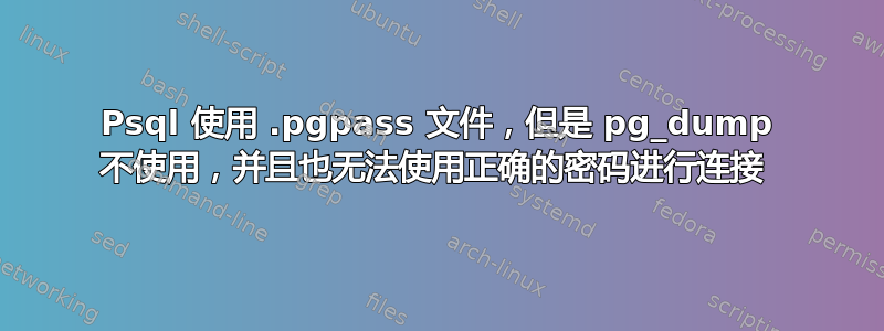 Psql 使用 .pgpass 文件，但是 pg_dump 不使用，并且也无法使用正确的密码进行连接 