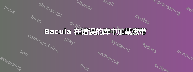 Bacula 在错误的库中加载磁带