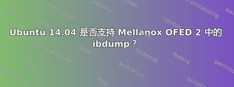 Ubuntu 14.04 是否支持 Mellanox OFED 2 中的 ibdump？