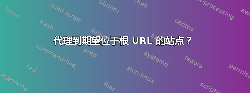 代理到期望位于根 URL 的站点？