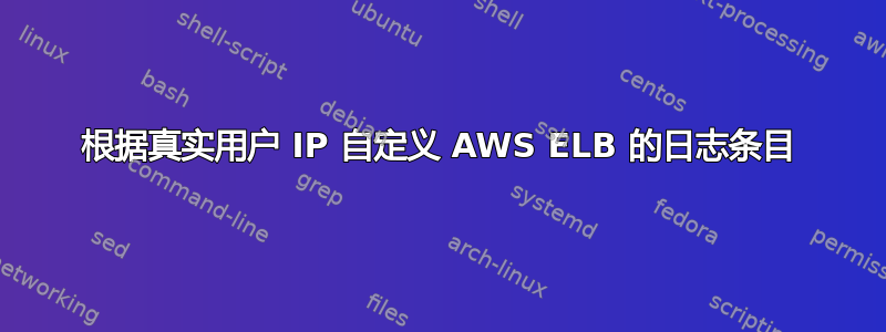 根据真实用户 IP 自定义 AWS ELB 的日志条目