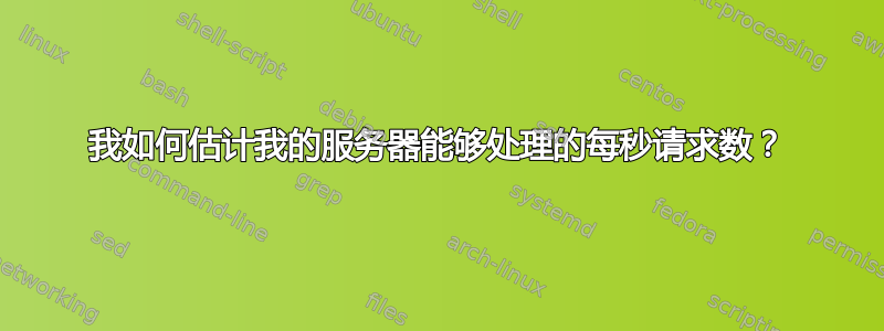 我如何估计我的服务器能够处理的每秒请求数？