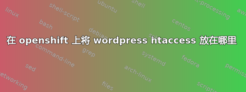 在 openshift 上将 wordpress htaccess 放在哪里