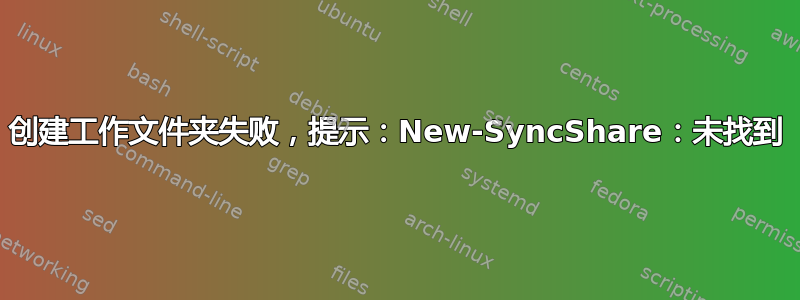 创建工作文件夹失败，提示：New-SyncShare：未找到