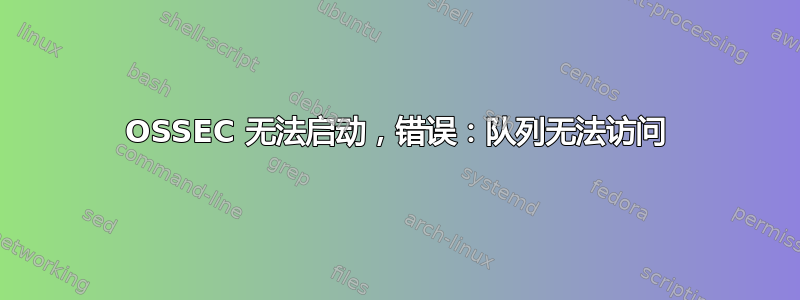 OSSEC 无法启动，错误：队列无法访问