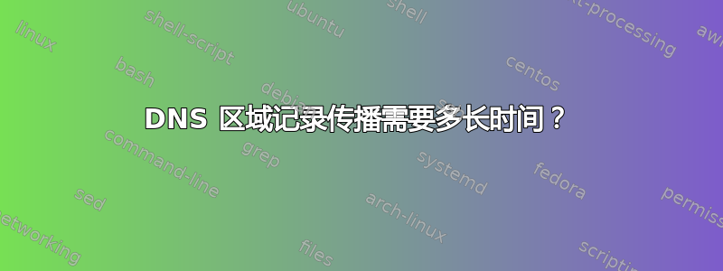 DNS 区域记录传播需要多长时间？