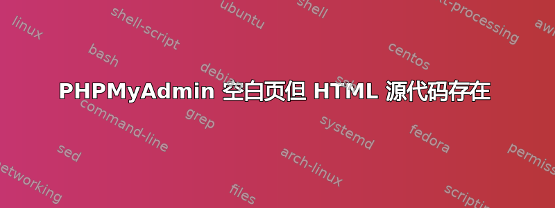 PHPMyAdmin 空白页但 HTML 源代码存在