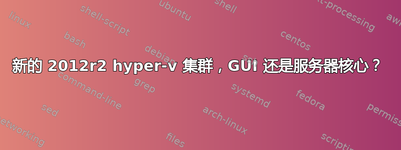 新的 2012r2 hyper-v 集群，GUI 还是服务器核心？