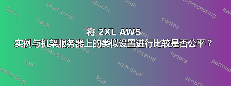 将 2XL AWS 实例与机架服务器上的类似设置进行比较是否公平？