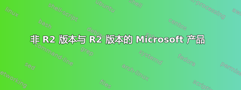 非 R2 版本与 R2 版本的 Microsoft 产品 