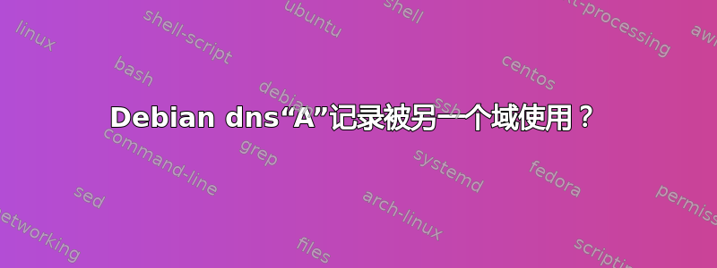 Debian dns“A”记录被另一个域使用？