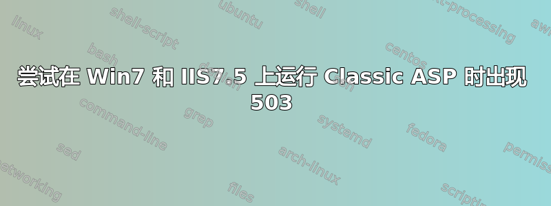 尝试在 Win7 和 IIS7.5 上运行 Classic ASP 时出现 503