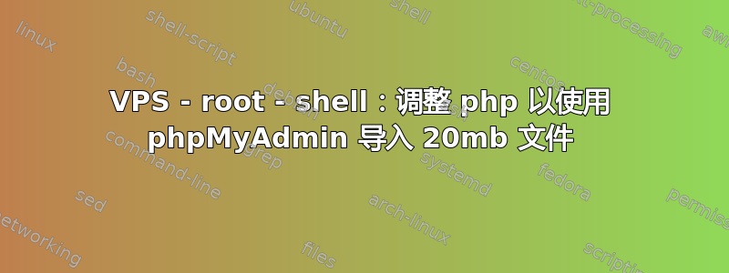 VPS - root - shell：调整 php 以使用 phpMyAdmin 导入 20mb 文件